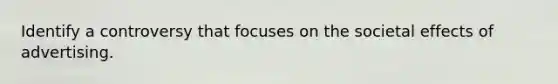 Identify a controversy that focuses on the societal effects of advertising.