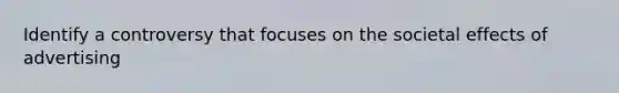 Identify a controversy that focuses on the societal effects of advertising
