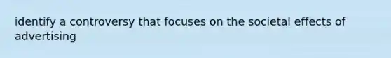 identify a controversy that focuses on the societal effects of advertising