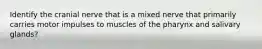 Identify the cranial nerve that is a mixed nerve that primarily carries motor impulses to muscles of the pharynx and salivary glands?