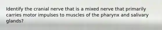 Identify the cranial nerve that is a mixed nerve that primarily carries motor impulses to muscles of <a href='https://www.questionai.com/knowledge/ktW97n6hGJ-the-pharynx' class='anchor-knowledge'>the pharynx</a> and salivary glands?