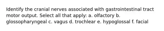 Identify the cranial nerves associated with gastrointestinal tract motor output. Select all that apply: a. olfactory b. glossopharyngeal c. vagus d. trochlear e. hypoglossal f. facial