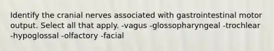 Identify the cranial nerves associated with gastrointestinal motor output. Select all that apply. -vagus -glossopharyngeal -trochlear -hypoglossal -olfactory -facial