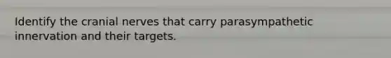 Identify the cranial nerves that carry parasympathetic innervation and their targets.