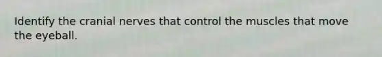 Identify the cranial nerves that control the muscles that move the eyeball.
