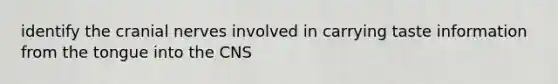 identify the cranial nerves involved in carrying taste information from the tongue into the CNS