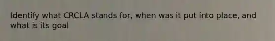 Identify what CRCLA stands for, when was it put into place, and what is its goal