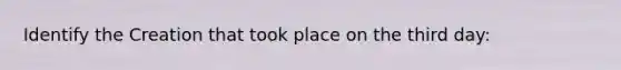 Identify the Creation that took place on the third day: