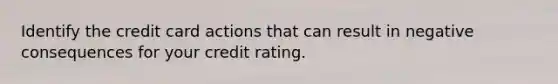 Identify the credit card actions that can result in negative consequences for your credit rating.