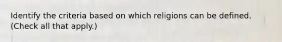 Identify the criteria based on which religions can be defined. (Check all that apply.)