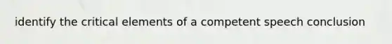 identify the critical elements of a competent speech conclusion