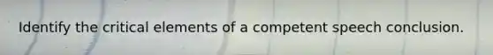 Identify the critical elements of a competent speech conclusion.