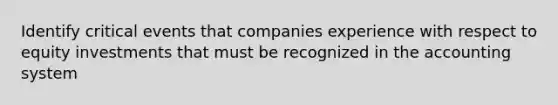 Identify critical events that companies experience with respect to equity investments that must be recognized in the accounting system