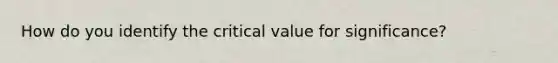 How do you identify the critical value for significance?