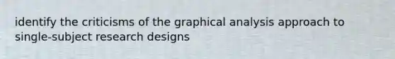 identify the criticisms of the graphical analysis approach to single-subject research designs