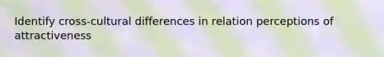 Identify cross-cultural differences in relation perceptions of attractiveness