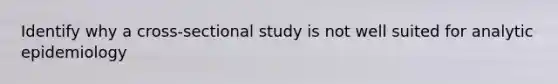 Identify why a cross-sectional study is not well suited for analytic epidemiology