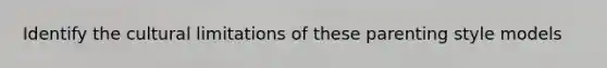 Identify the cultural limitations of these parenting style models