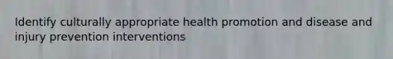 Identify culturally appropriate health promotion and disease and injury prevention interventions