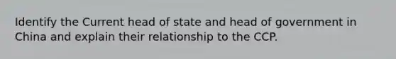 Identify the Current head of state and head of government in China and explain their relationship to the CCP.