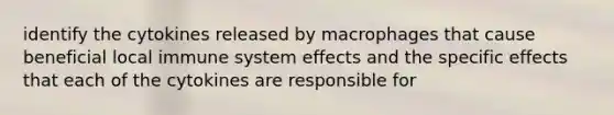 identify the cytokines released by macrophages that cause beneficial local immune system effects and the specific effects that each of the cytokines are responsible for