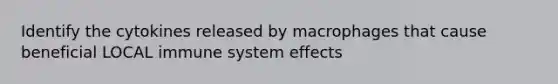 Identify the cytokines released by macrophages that cause beneficial LOCAL immune system effects