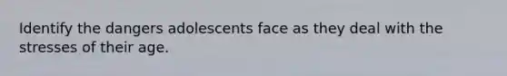 Identify the dangers adolescents face as they deal with the stresses of their age.