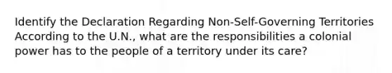 Identify the Declaration Regarding Non-Self-Governing Territories According to the U.N., what are the responsibilities a colonial power has to the people of a territory under its care?