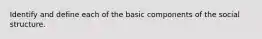 Identify and define each of the basic components of the social structure.