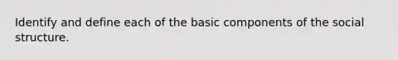 Identify and define each of the basic components of the social structure.