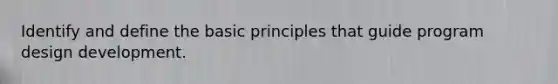 Identify and define the basic principles that guide program design development.