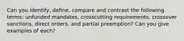 Can you identify, define, compare and contrast the following terms: unfunded mandates, crosscutting requirements, crossover sanctions, direct orders, and partial preemption? Can you give examples of each?