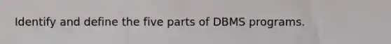 Identify and define the five parts of DBMS programs.