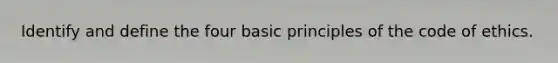 Identify and define the four basic principles of the code of ethics.