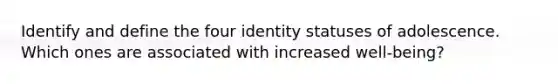 Identify and define the four identity statuses of adolescence. Which ones are associated with increased well-being?