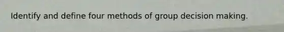 Identify and define four methods of group decision making.