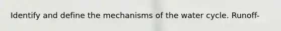 Identify and define the mechanisms of the water cycle. Runoff-