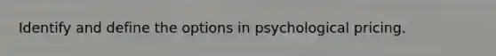 Identify and define the options in psychological pricing.