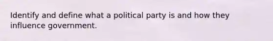 Identify and define what a political party is and how they influence government.