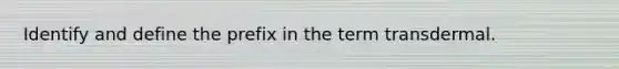 Identify and define the prefix in the term transdermal.