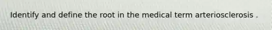 Identify and define the root in the medical term arteriosclerosis .