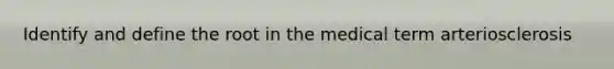 Identify and define the root in the medical term arteriosclerosis