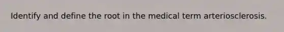 Identify and define the root in the medical term arteriosclerosis.