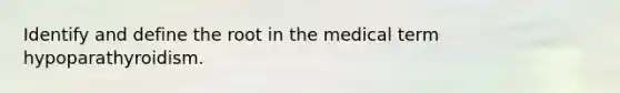 Identify and define the root in the medical term hypoparathyroidism.