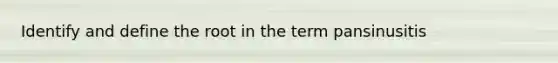 Identify and define the root in the term pansinusitis