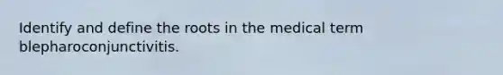 Identify and define the roots in the medical term blepharoconjunctivitis.