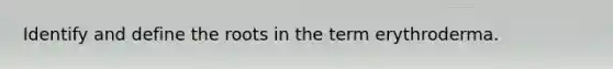 Identify and define the roots in the term erythroderma.