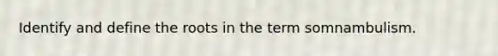 Identify and define the roots in the term somnambulism.