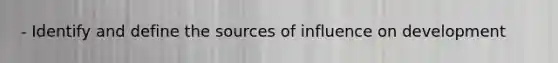 - Identify and define the sources of influence on development