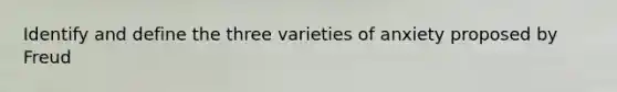 Identify and define the three varieties of anxiety proposed by Freud